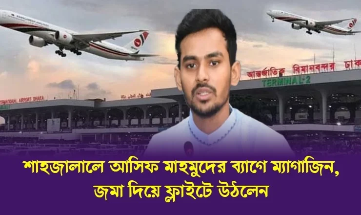 বিমানবন্দরে উপদেষ্টা আসিফের ব্যাগে ম্যাগাজিন, ভুলবশত এসেছে দাবি