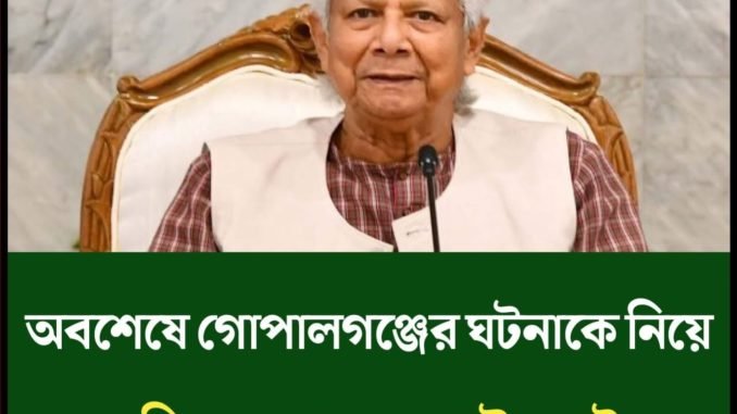 অবশেষে গোপালগঞ্জের ঘটনাকে নিয়ে একি বললেন প্রধান উপদেষ্টা
